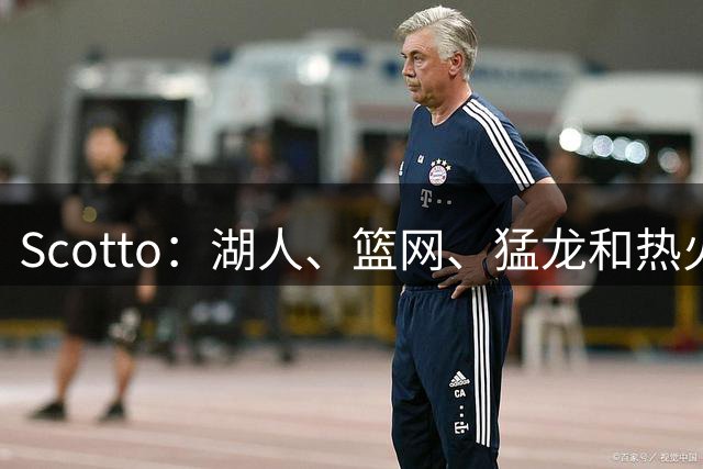Scotto：湖人、篮网、猛龙和热火曾有意多尔特